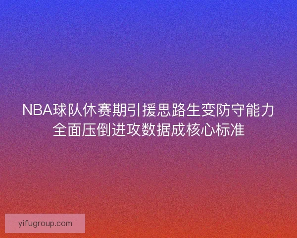 NBA球队休赛期引援思路生变防守能力全面压倒进攻数据成核心标准