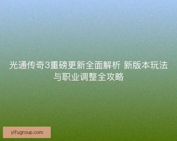 光通传奇3重磅更新全面解析 新版本玩法与职业调整全攻略