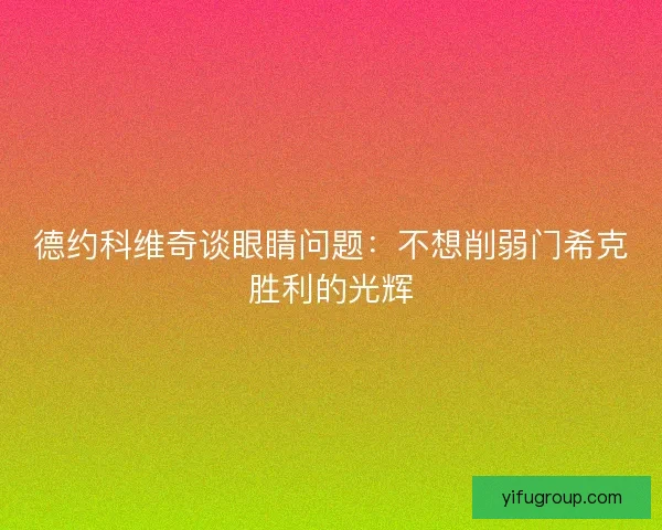 德约科维奇谈眼睛问题：不想削弱门希克胜利的光辉
