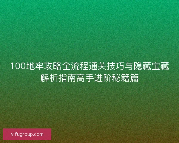 100地牢攻略全流程通关技巧与隐藏宝藏解析指南高手进阶秘籍篇
